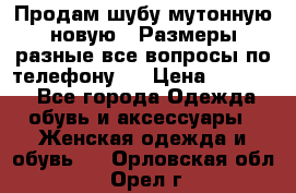 Продам шубу мутонную новую . Размеры разные,все вопросы по телефону.  › Цена ­ 10 000 - Все города Одежда, обувь и аксессуары » Женская одежда и обувь   . Орловская обл.,Орел г.